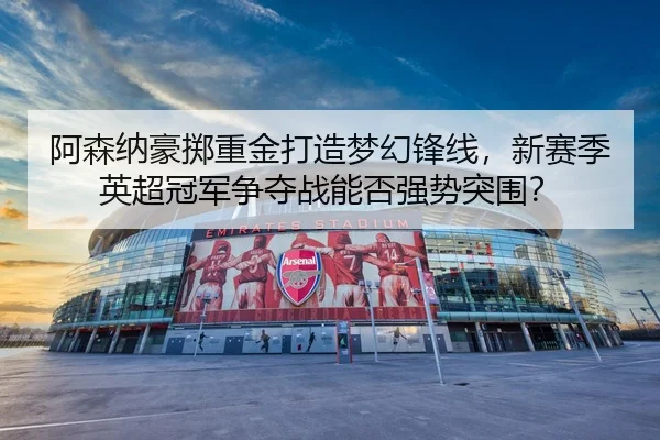 a-sen-na-hao-zhi-zhong-jin-da-zao-meng-huan-feng-xian-xin-sai-ji-ying-chao-guan-jun-zheng-duo-zhan-neng-fou-qiang-shi-2-373.jpg
