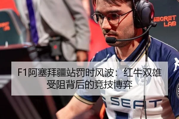 F1阿塞拜疆站罚时风波：红牛双雄受阻背后的竞技博弈