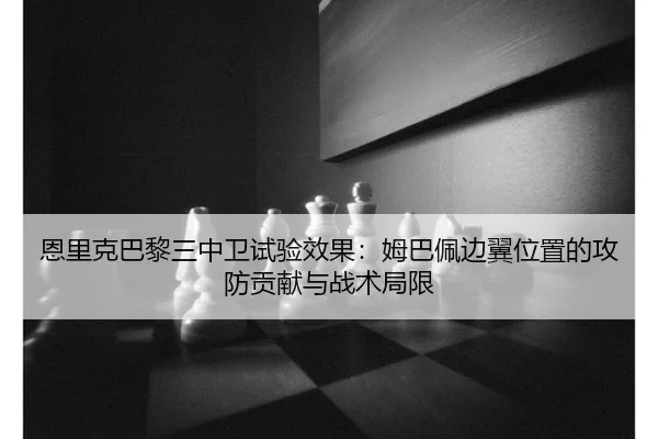 恩里克巴黎三中卫试验效果：姆巴佩边翼位置的攻防贡献与战术局限