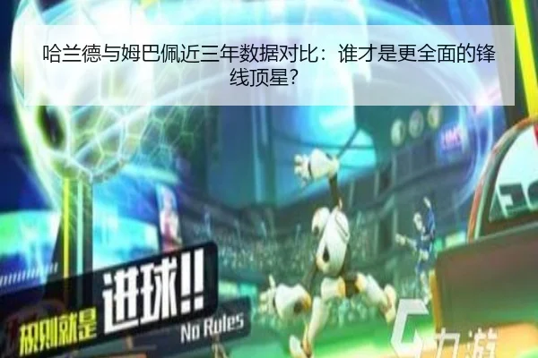 哈兰德与姆巴佩近三年数据对比：谁才是更全面的锋线顶星？