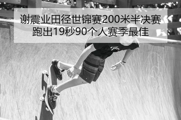 谢震业田径世锦赛200米半决赛跑出19秒90个人赛季最佳